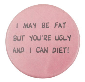 I May Be Fat Humorous Button Museum