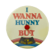 I Wanna Hunny But d Innovative Busy Beaver Button Museum
