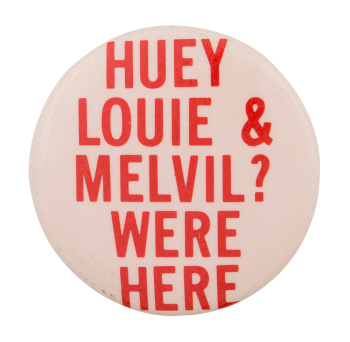 Huey Louie and Melvil? Were Here Cause Button Museum