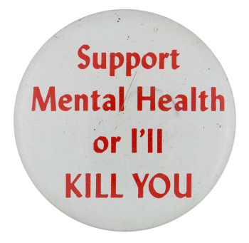 Support Mental Health Or I'll Kill You Humorous Button Museum
