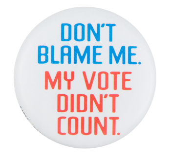 Don't Blame Me My Vote Didn't Count Political Button Museum