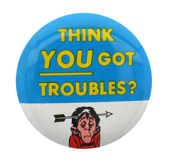 Think You Got Troubles Ice Breakers Button Museum