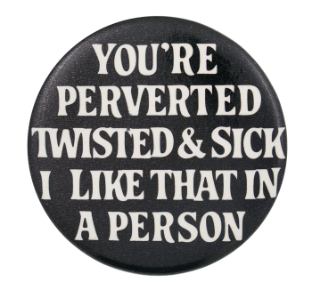 You're Perverted Twisted and Sick Ice Breakers Button Museum