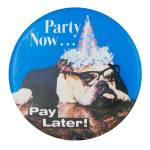 Party Now Pay Later Humorous Button Museum