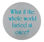 The Whole World Farted Humorous Button Museum