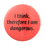 I Think, Therefore I am Dangerous Ice Breaker Busy Beaver Button Museum