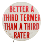 Better A Third Termer Than A Third Rater Political Button Museum