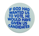 If God Had Wanted Us To Vote Political Button Museum