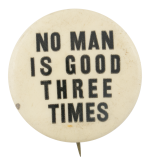 No Man is Good Three Times Political Button Museum